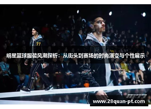 明星篮球服装风潮探析：从街头到赛场的时尚演变与个性展示